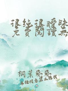 很纯很暧昧全文免费阅读无弹窗无广告