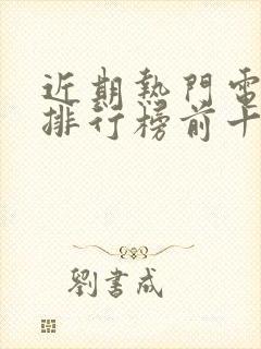 近期热门电视剧排行榜前十名