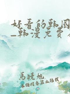 好看的韩国漫画_韩漫免费在线阅读