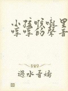 小孩喉咙里发出哼哼的声音是啥原因