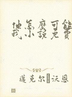 他怎么可能喜欢我小说免费阅读