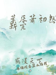 叶辰萧初然已更新完