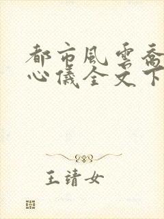 都市风云乔梁叶心仪全文下载