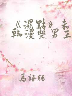 《湿点》未删减韩漫双男主