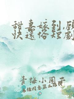 甜妻嫁到,顾少快还俗短剧
