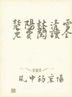 楚阳林清雪全文免费阅读全文