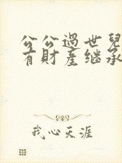 公公过世儿媳妇有财产继承权吗