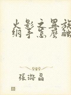 火影之异族崛起纲手怎么触发剧情
