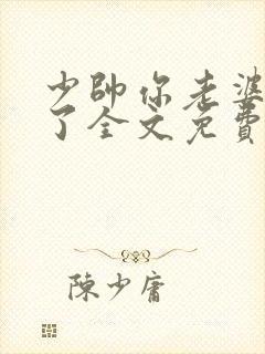 少帅你老婆又跑了全文免费阅读你