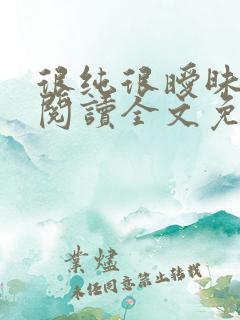 很纯很暧昧免费阅读全文免费阅读正版