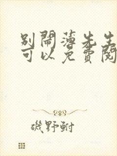 别闹薄先生哪里可以免费阅读