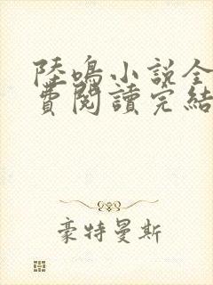 陆鸣小说全文免费阅读完结