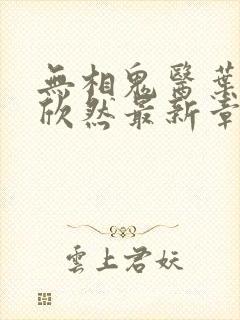 无相鬼医叶尘纪欣然最新章节更新