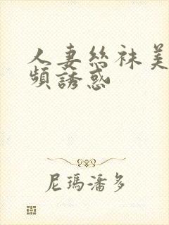 人妻丝袜美腿视频诱惑
