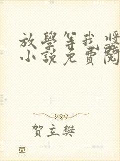 放学等我酱子贝小说免费阅读免费