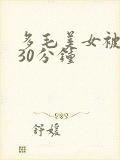 多毛美女被爽操30分钟