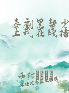 泰剧黑帮少爷爱上我在线播放