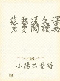 苏熙凌久泽全文免费阅读无弹窗0
