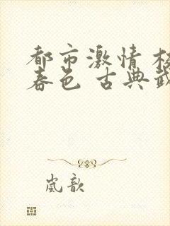 都市激情 校园春色 古典武侠 长篇小说
