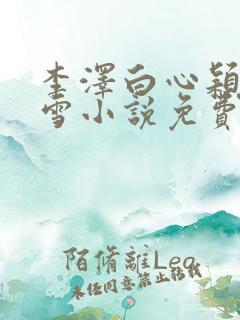 李泽白心颖林云雪小说免费阅读