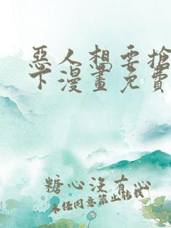 恶人想要抢救一下漫画免费漫画6漫画