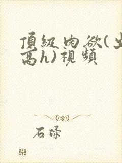 顶级肉欲(出轨高h)视频