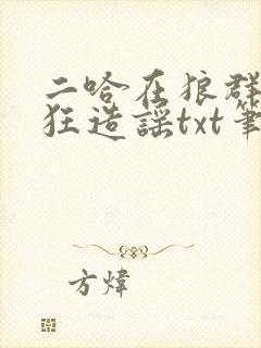 二哈在狼群里疯狂造谣txt笔趣阁