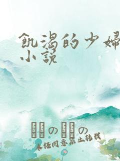 饥渴的少妇系列小说
