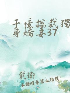 千亿总裁独宠替身娇妻37