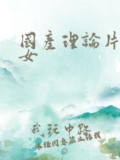 国产理论片老熟女