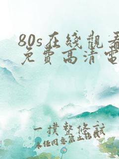 80s在线观看免费高清电视剧下载