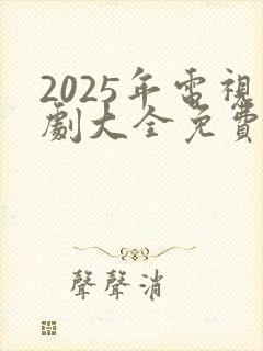 2025年电视剧大全免费观看