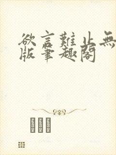 欲言难止无删减版笔趣阁