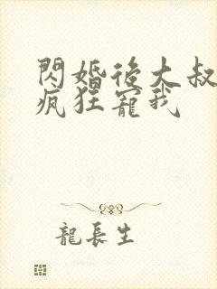 闪婚后大叔每天疯狂宠我
