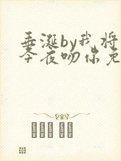 垂涎by我将在今夜吻你免费阅读
