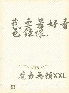 我要最好看的黄色录像.