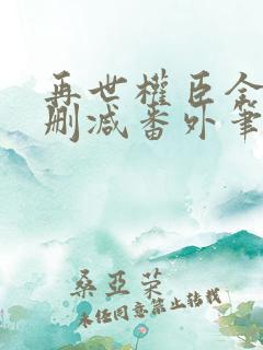 再世权臣全文无删减番外笔趣阁
