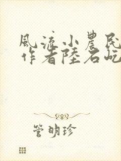 风流小农民小说作者陆石屹免费阅读