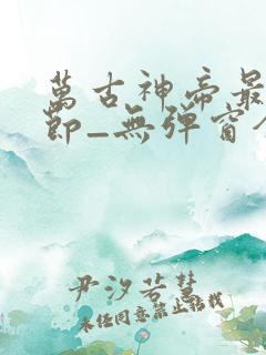 万古神帝最新章节_无弹窗全文