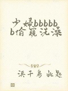 少妇bbbbbb偷窥洗澡