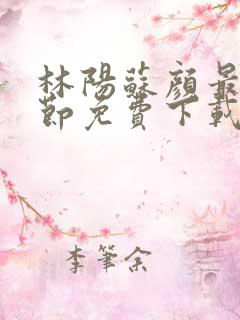 林阳苏颜最新章节免费下载