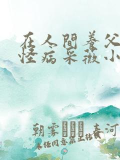 在人间养父得了怪病采薇小说在线阅读