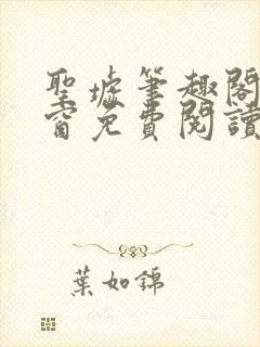 圣墟笔趣阁无弹窗免费阅读