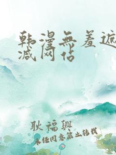 韩漫无羞遮无删减网站