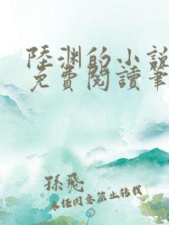 陆渊的小说全文免费阅读笔趣阁
