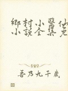 乡村小医仙何平小说全集免费阅读
