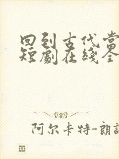 回到古代当天子短剧在线全集免费