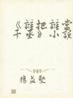 《谁把谁当真水千丞》小说