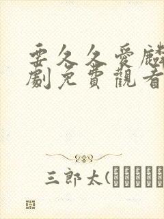 要久久爱麟电视剧免费观看全集在线播放