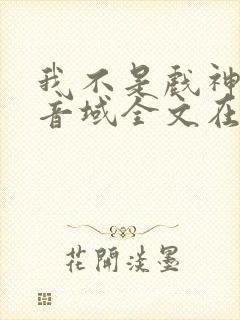 我不是戏神三九音域全文在线阅读